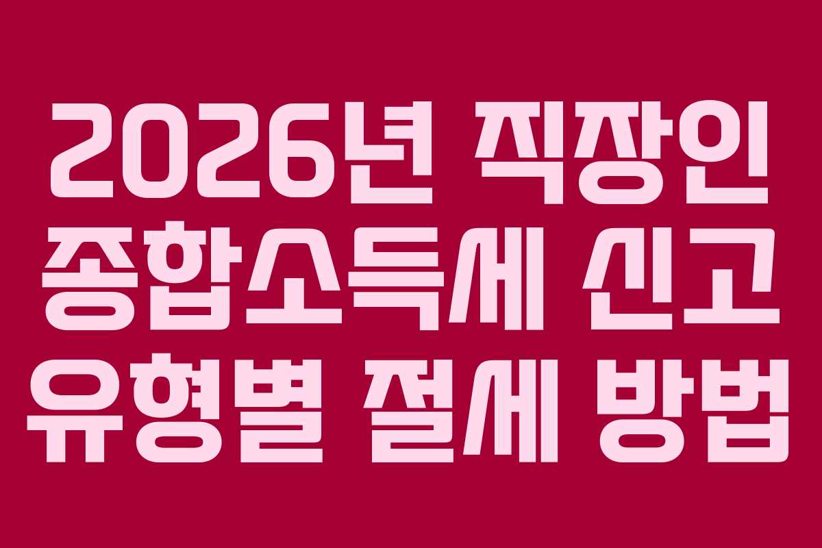2026년 직장인 종합소득세 신고 유형별 절세 방법