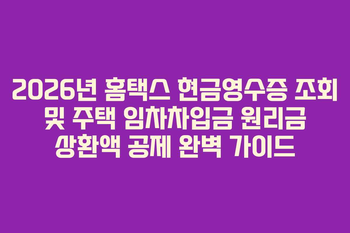 2026년 홈택스 현금영수증 조회 및 주택 임차차입금 원리금 상환액 공제 완벽 가이드