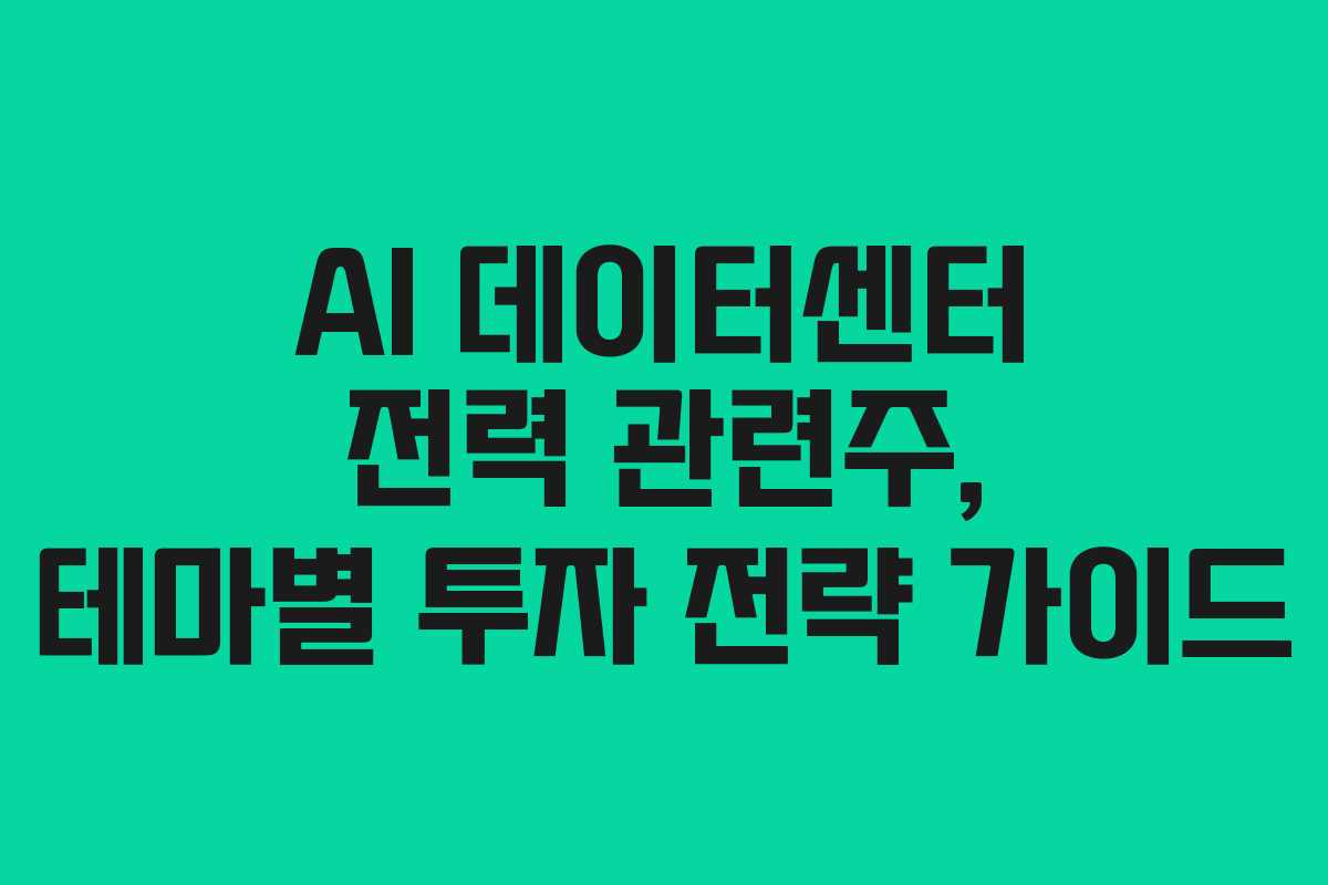 AI 데이터센터 전력 관련주, 테마별 투자 전략 가이드