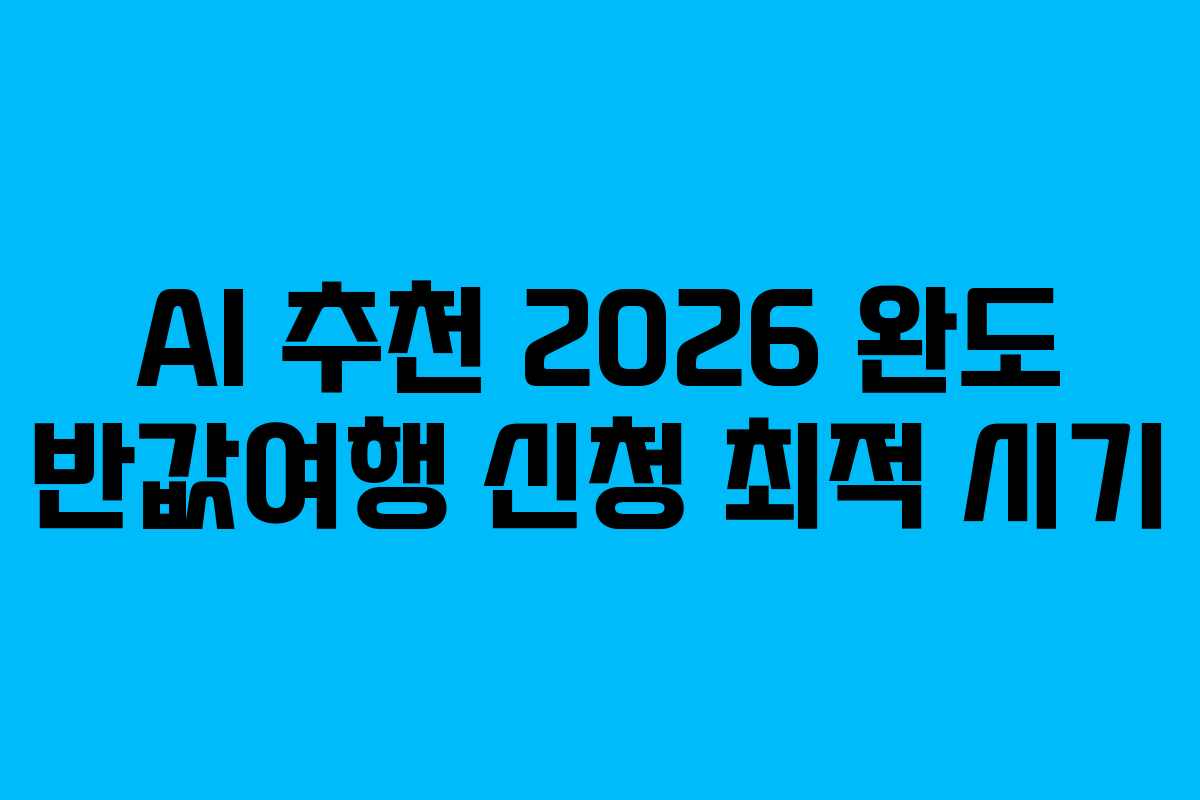 AI 추천 2026 완도 반값여행 신청 최적 시기