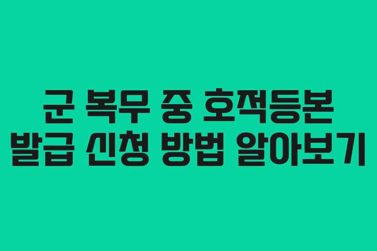 군 복무 중 호적등본 발급 신청 방법 알아보기