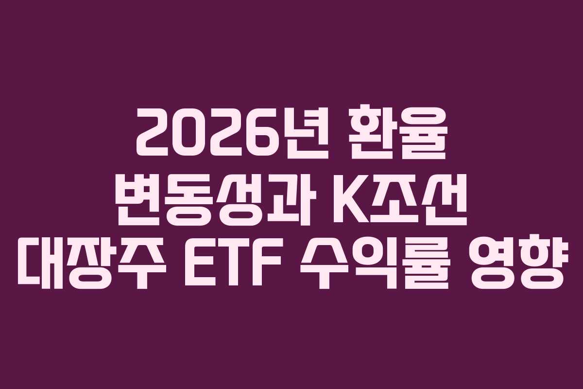 2026년 환율 변동성과 K조선 대장주 ETF 수익률 영향