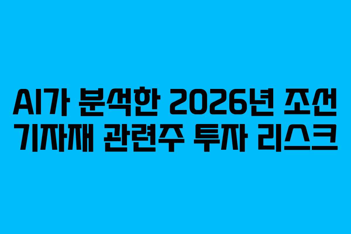 AI가 분석한 2026년 조선 기자재 관련주 투자 리스크