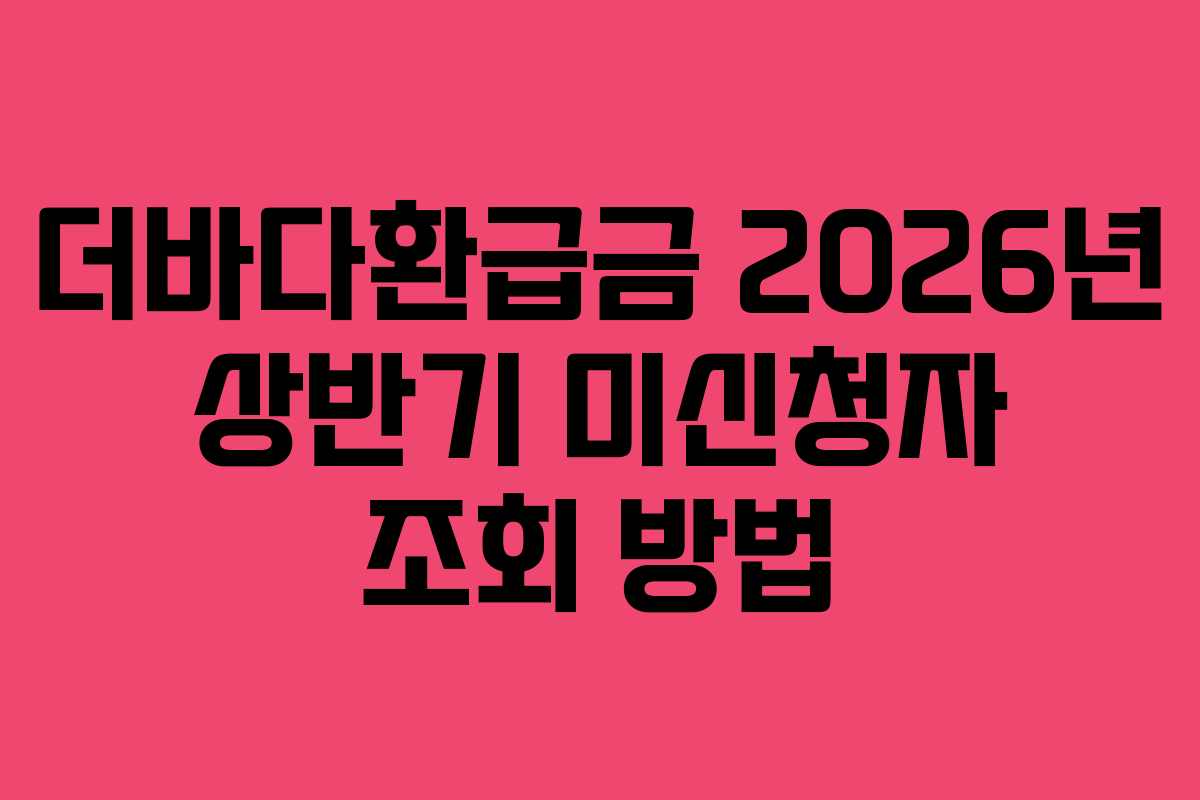 더바다환급금 2026년 상반기 미신청자 조회 방법