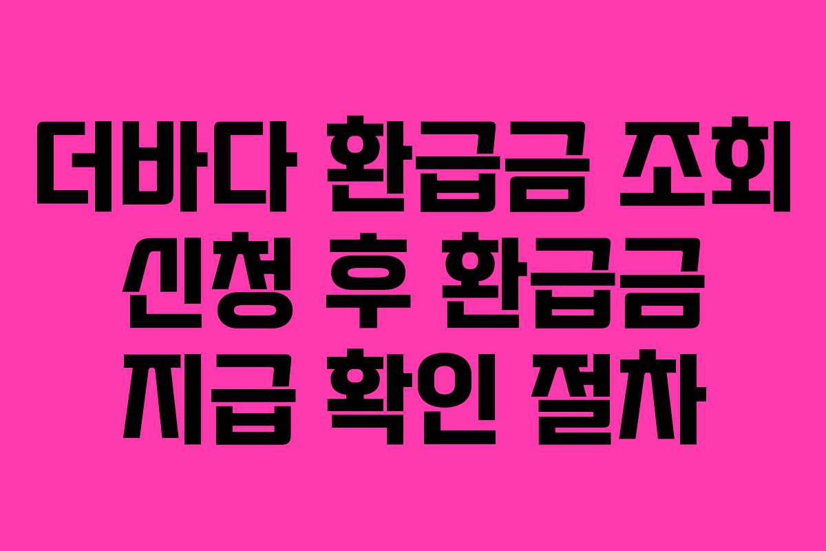 더바다 환급금 조회 신청 후 환급금 지급 확인 절차