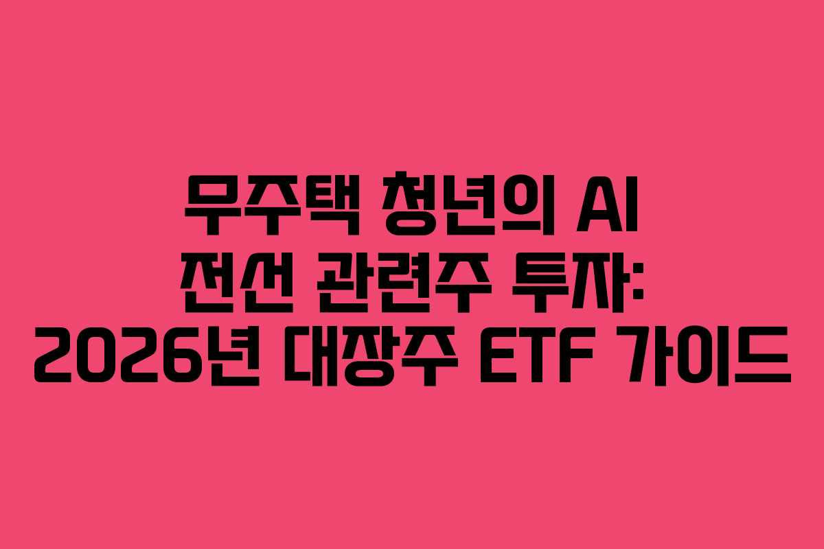 무주택 청년의 AI 전선 관련주 투자: 2026년 대장주 ETF 가이드