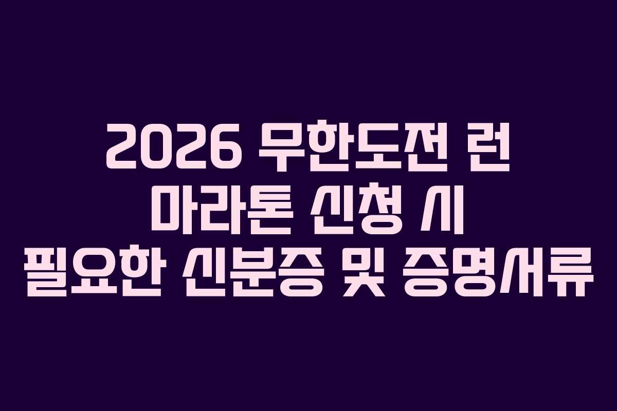 2026 무한도전 런 마라톤 신청 시 필요한 신분증 및 증명서류