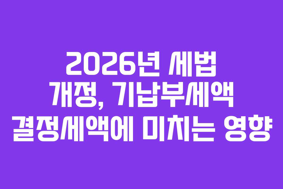 2026년 세법 개정, 기납부세액 결정세액에 미치는 영향
