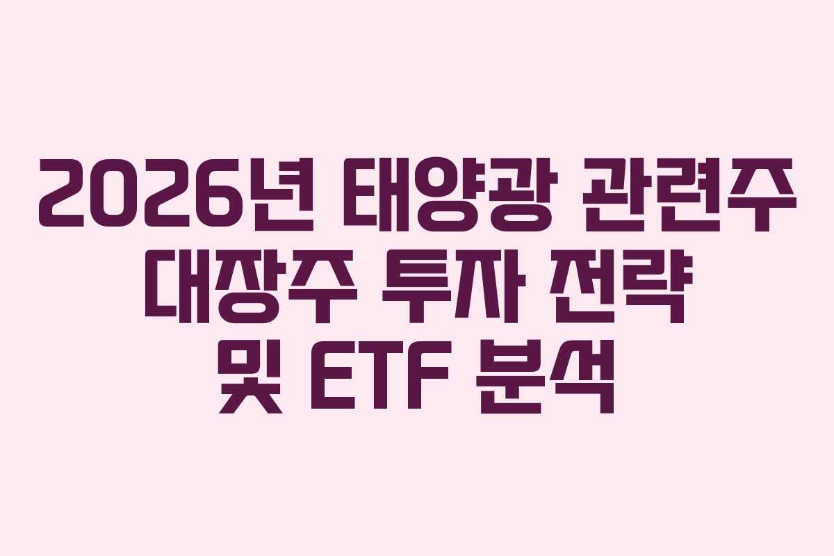 2026년 태양광 관련주 대장주 투자 전략 및 ETF 분석