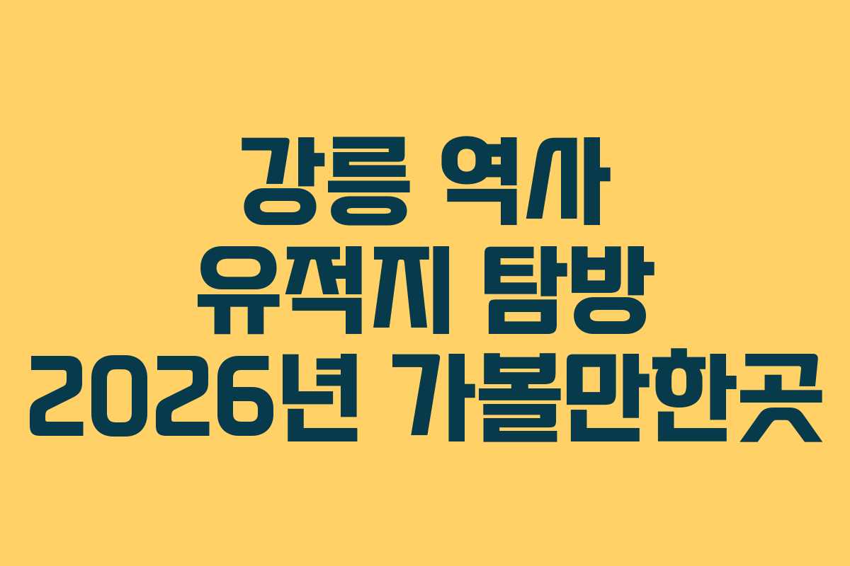 강릉 역사 유적지 탐방 2026년 가볼만한곳