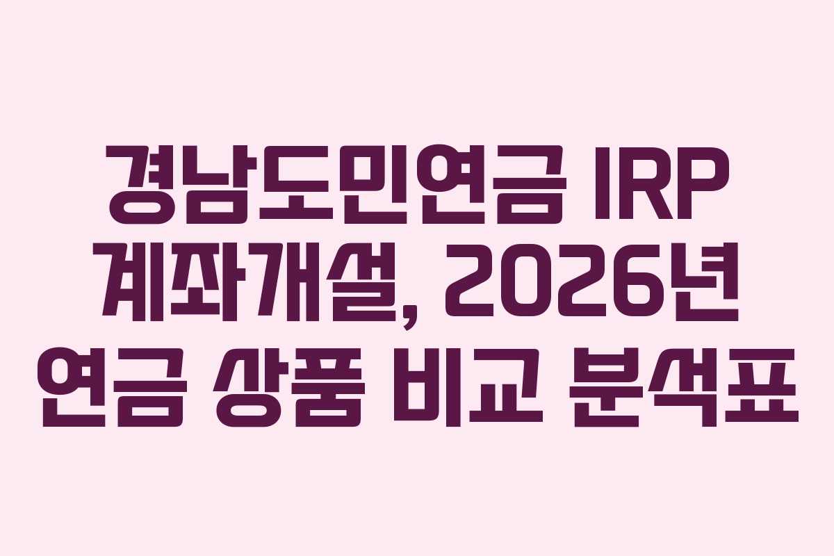 경남도민연금 IRP 계좌개설, 2026년 연금 상품 비교 분석표