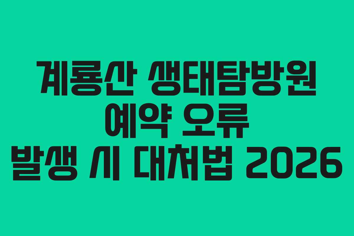 계룡산 생태탐방원 예약 오류 발생 시 대처법 2026