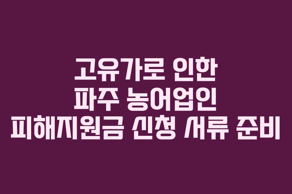 고유가로 인한 파주 농어업인 피해지원금 신청 서류 준비