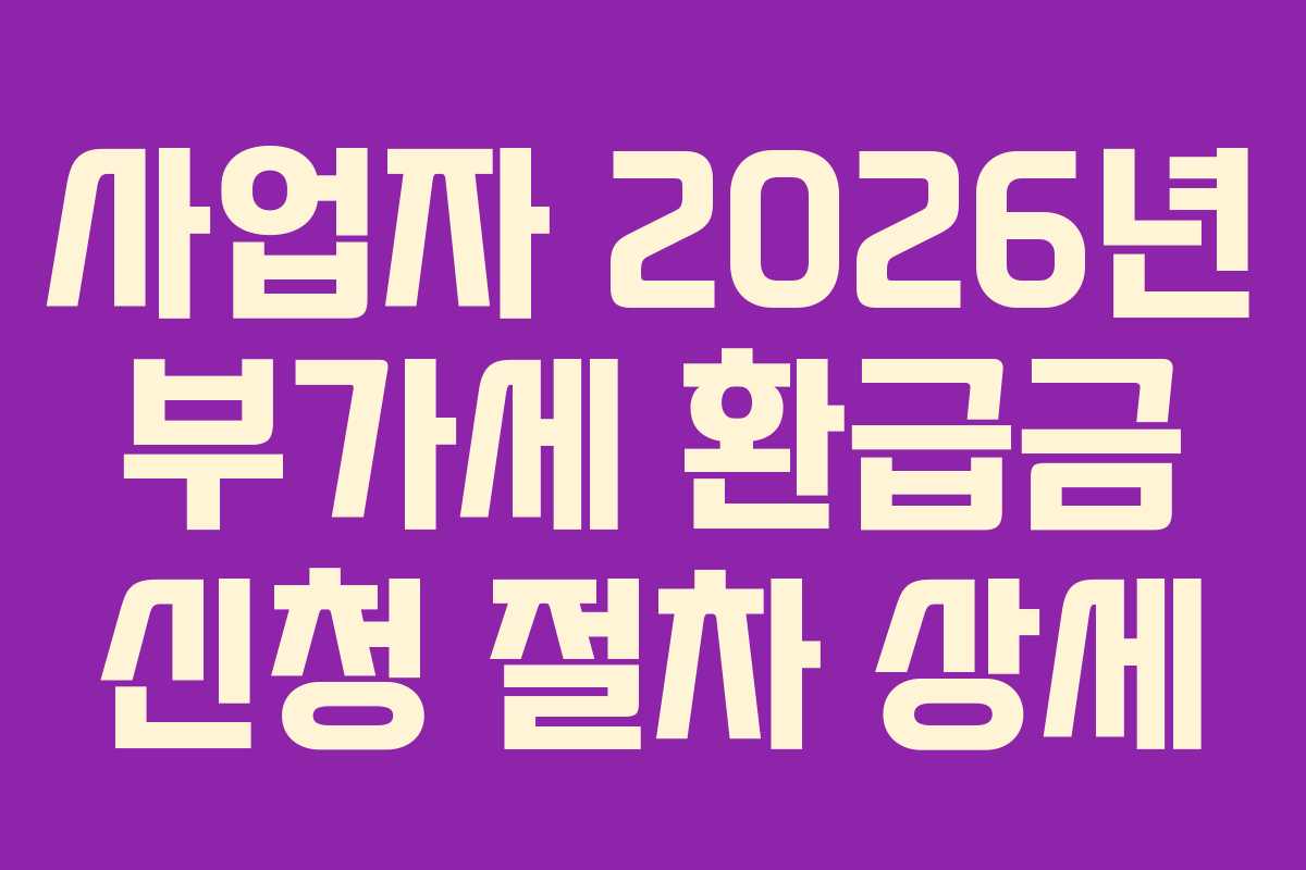 사업자 2026년 부가세 환급금 신청 절차 상세