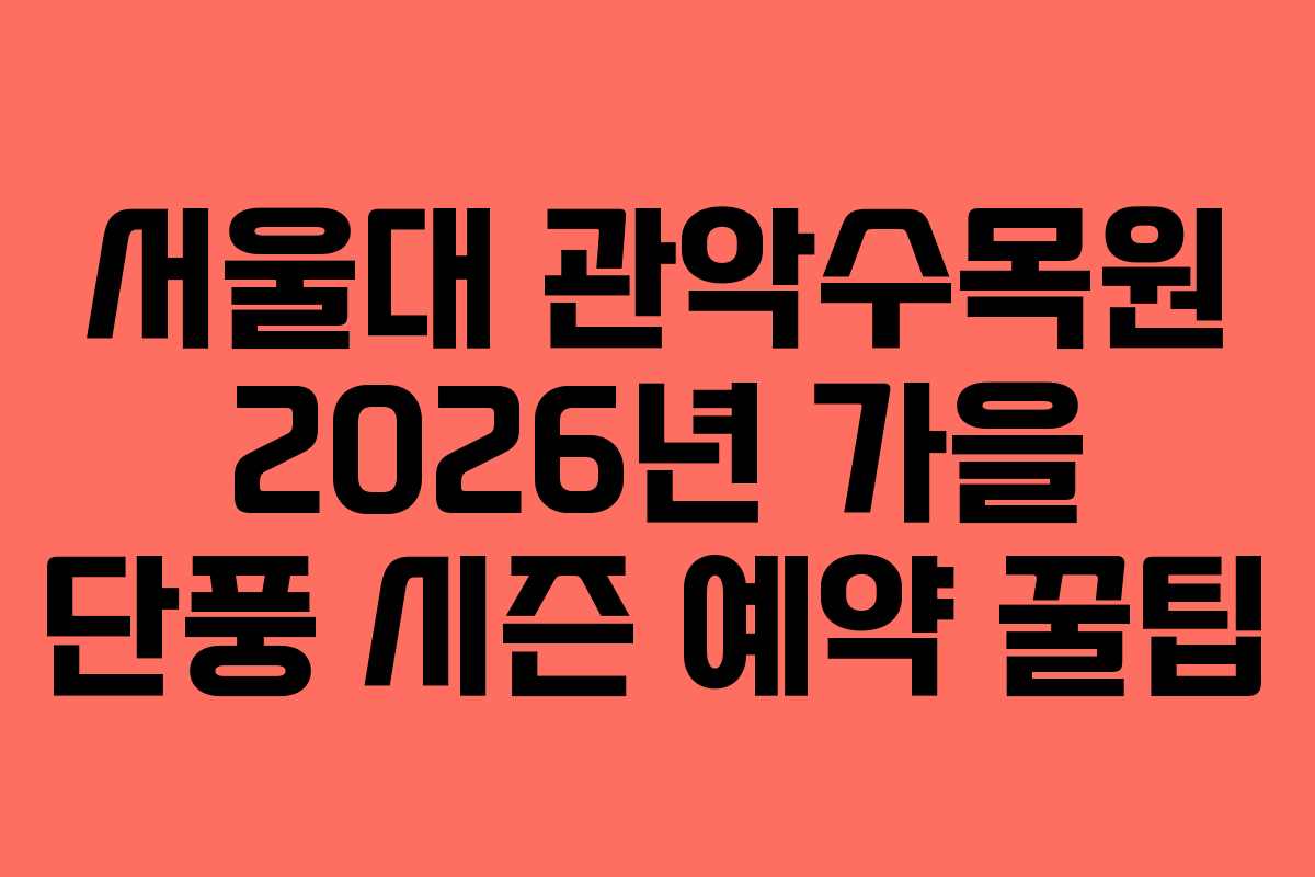 서울대 관악수목원 2026년 가을 단풍 시즌 예약 꿀팁