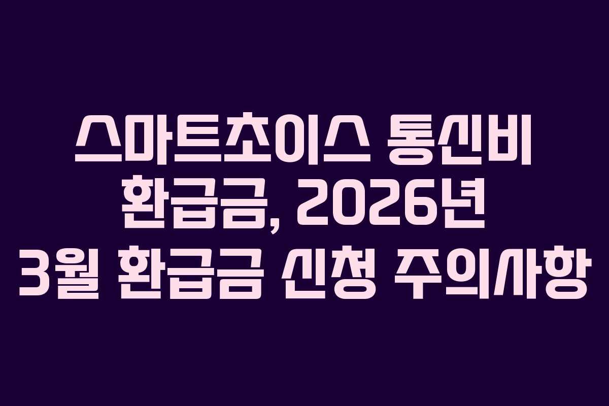 스마트초이스 통신비 환급금, 2026년 3월 환급금 신청 주의사항