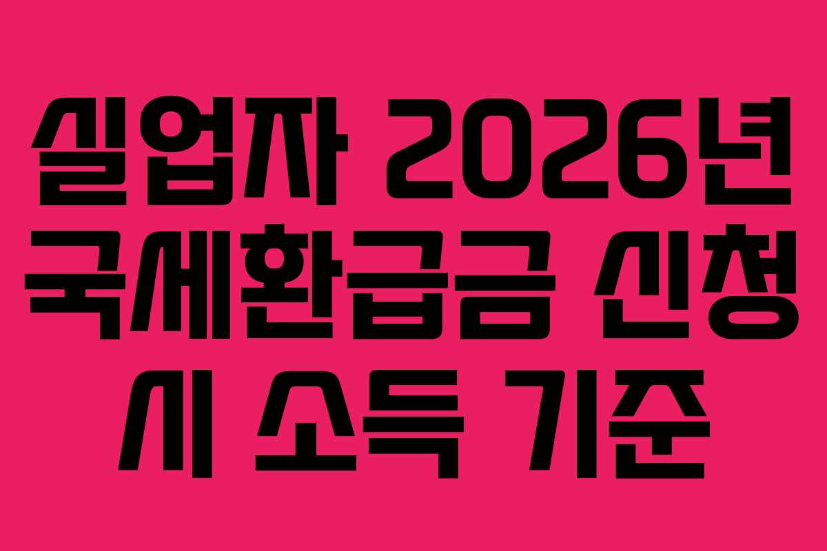 실업자 2026년 국세환급금 신청 시 소득 기준