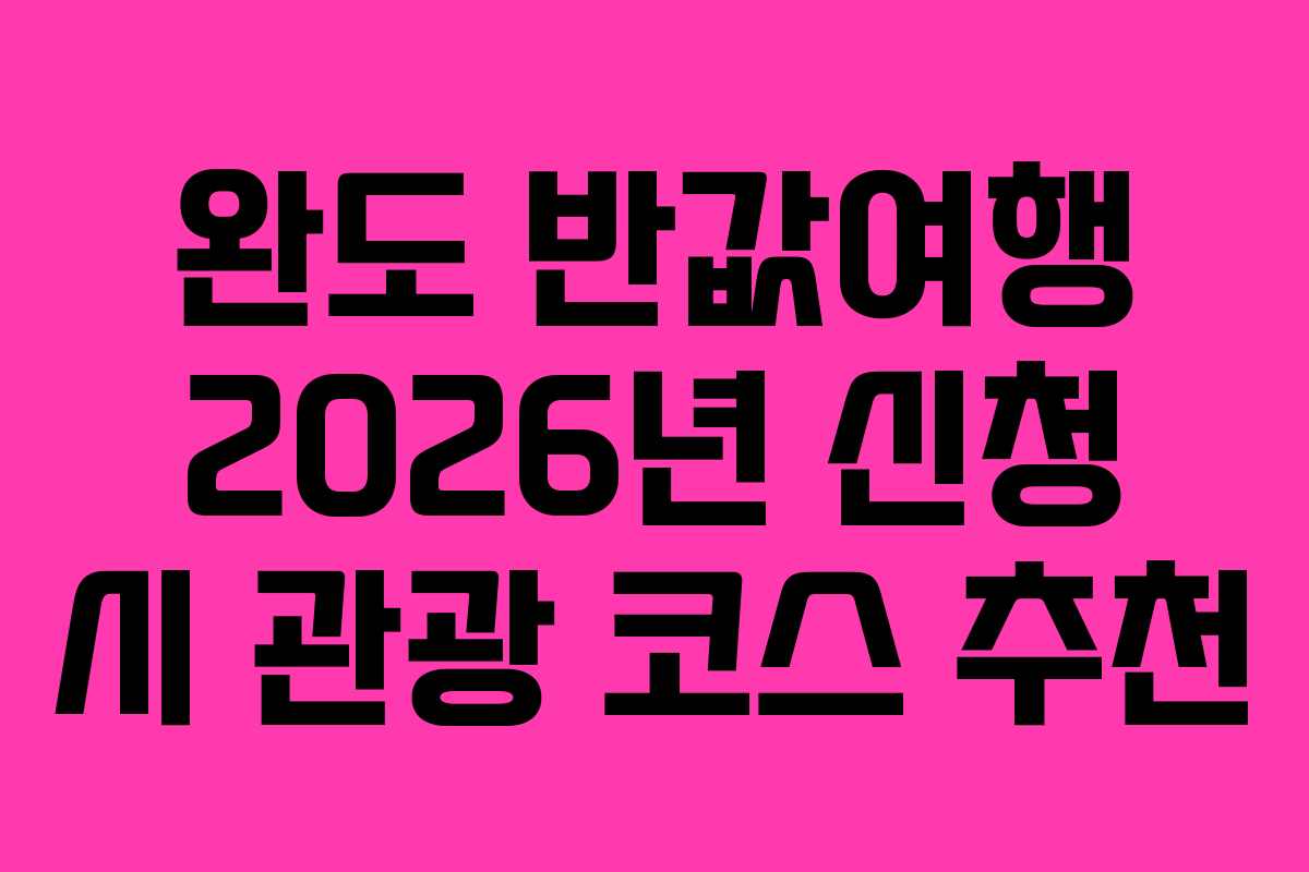 완도 반값여행 2026년 신청 시 관광 코스 추천 완도 반값여행 2026년 신청 시 관광 코스 추천