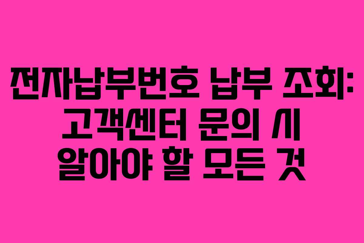 전자납부번호 납부 조회: 고객센터 문의 시 알아야 할 모든 것