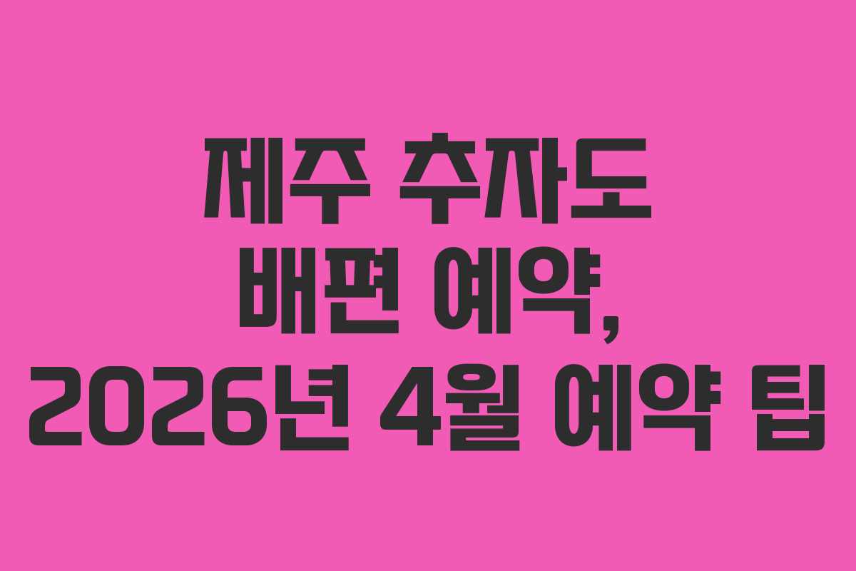 제주 추자도 배편 예약, 2026년 4월 예약 팁