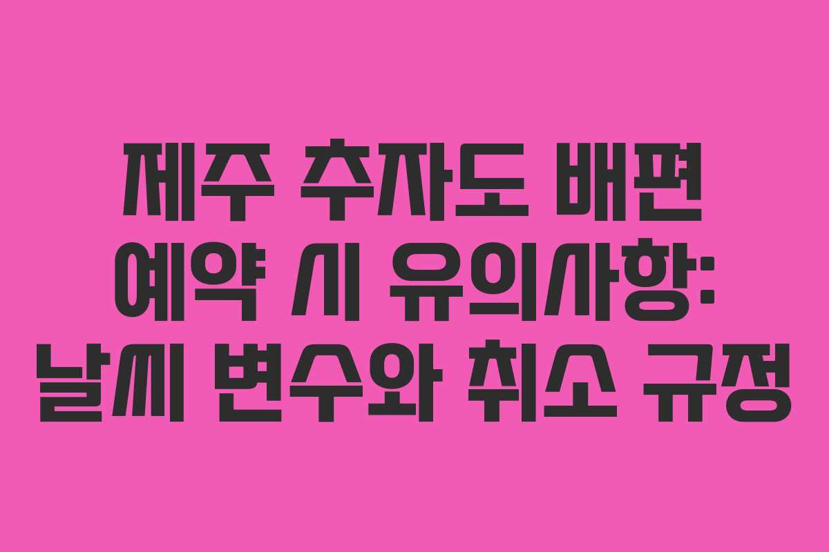 제주 추자도 배편 예약 시 유의사항: 날씨 변수와 취소 규정 제주 추자도 배편 예약 시 유의사항: 날씨 변수와 취소 규정