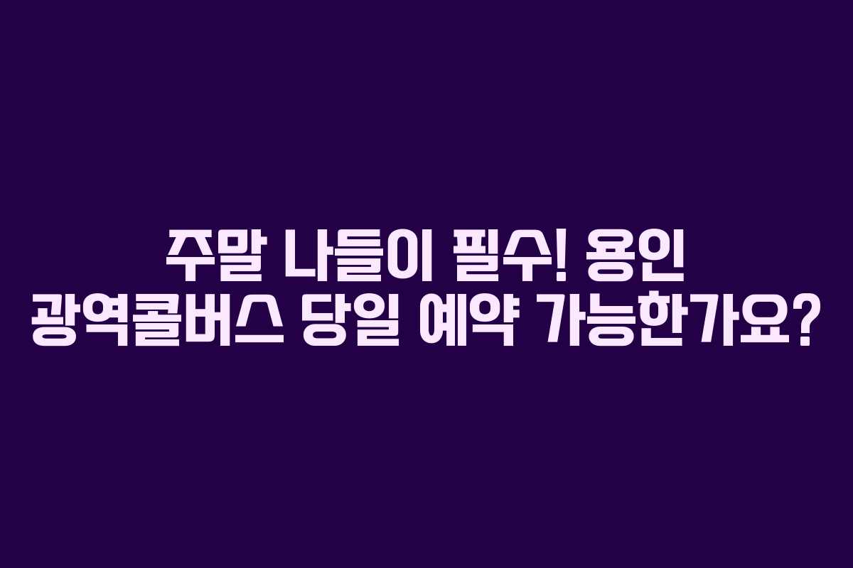 주말 나들이 필수! 용인 광역콜버스 당일 예약 가능한가요? 주말 나들이 필수! 용인 광역콜버스 당일 예약 가능한가요?