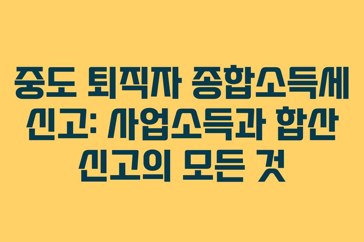 중도 퇴직자 종합소득세 신고: 사업소득과 합산 신고의 모든 것 중도 퇴직자 종합소득세 신고: 사업소득과 합산 신고의 모든 것