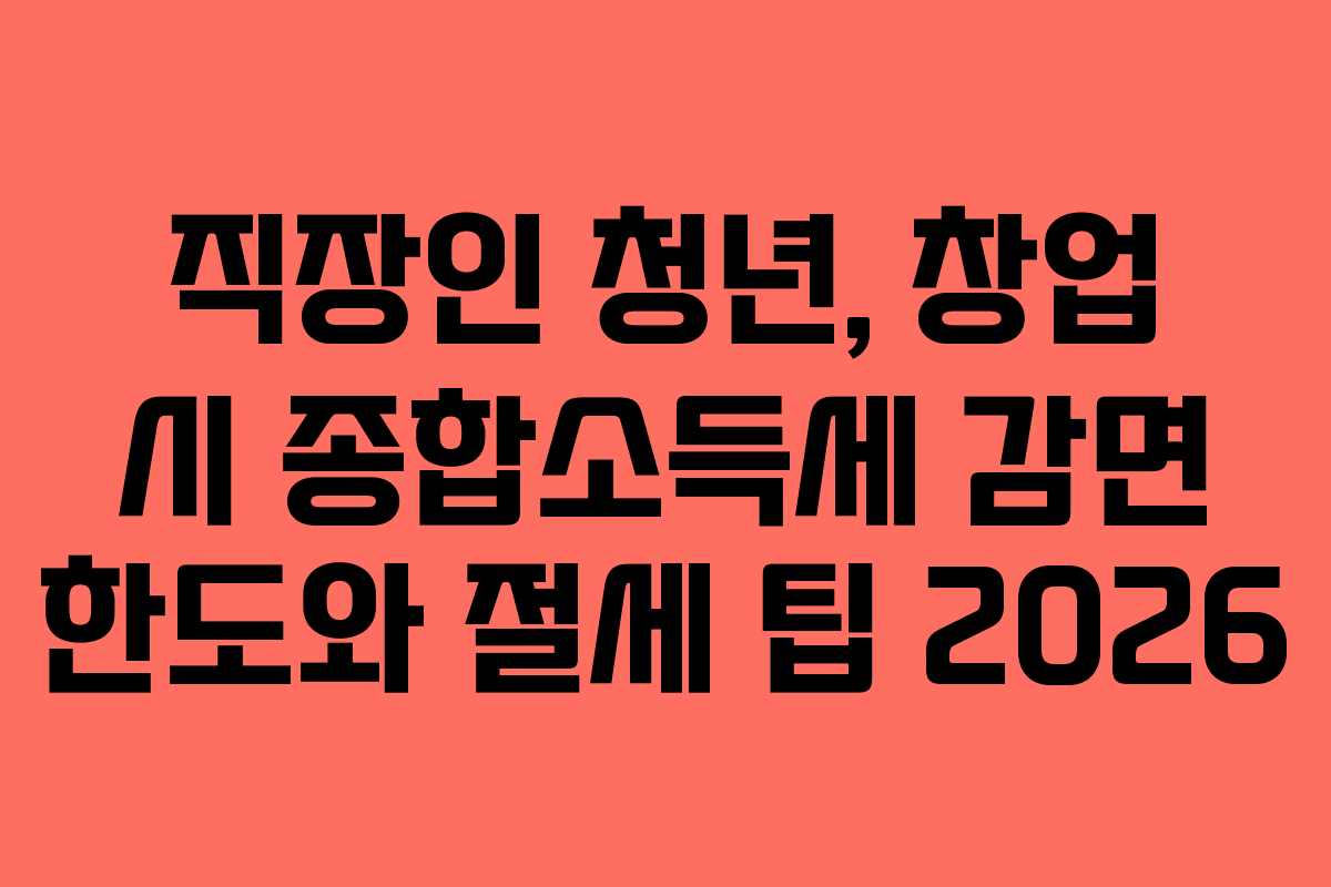 직장인 청년, 창업 시 종합소득세 감면 한도와 절세 팁 2026