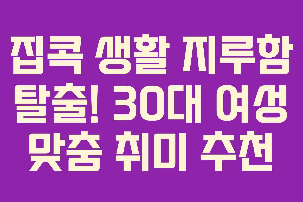집콕 생활 지루함 탈출! 30대 여성 맞춤 취미 추천