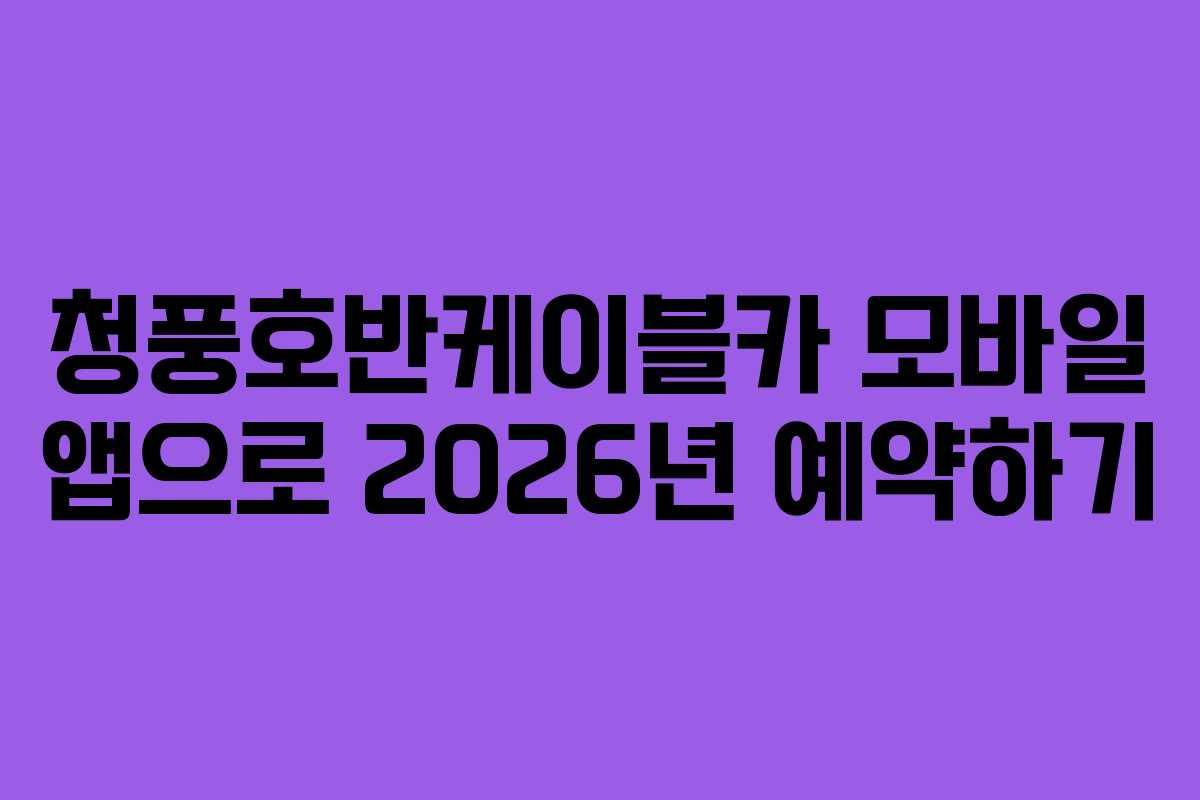 청풍호반케이블카 모바일 앱으로 2026년 예약하기