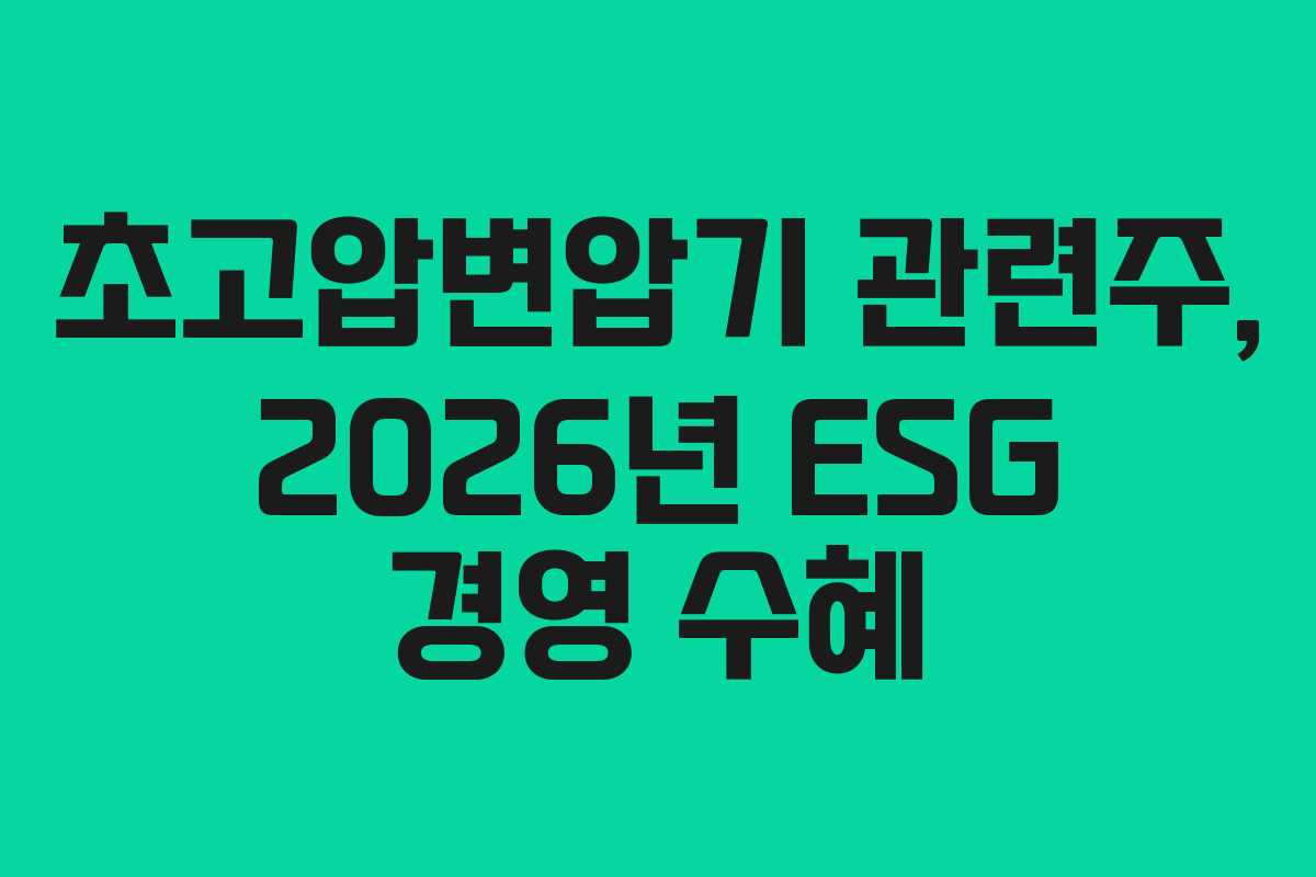 초고압변압기 관련주, 2026년 ESG 경영 수혜 초고압변압기 관련주, 2026년 ESG 경영 수혜