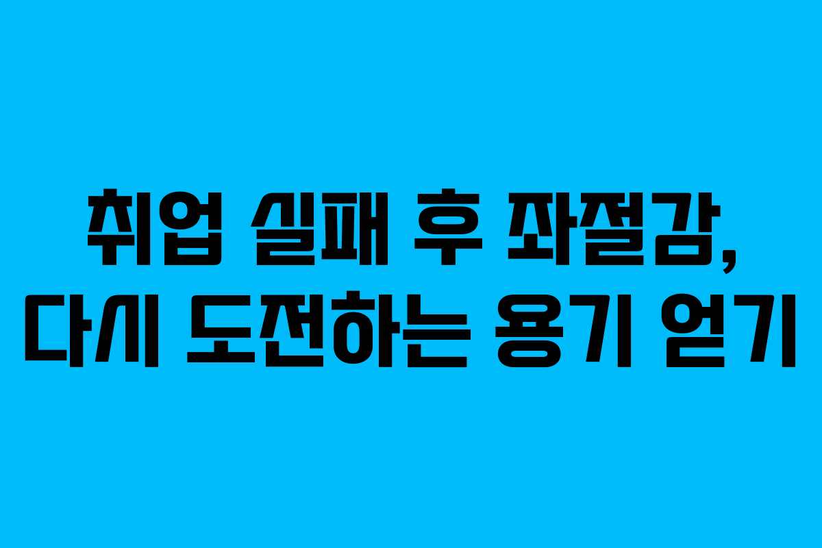 취업 실패 후 좌절감, 다시 도전하는 용기 얻기