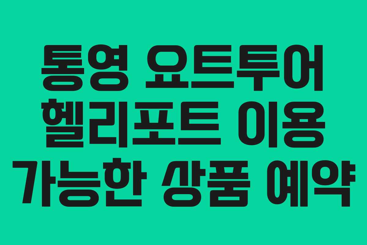 통영 요트투어 헬리포트 이용 가능한 상품 예약