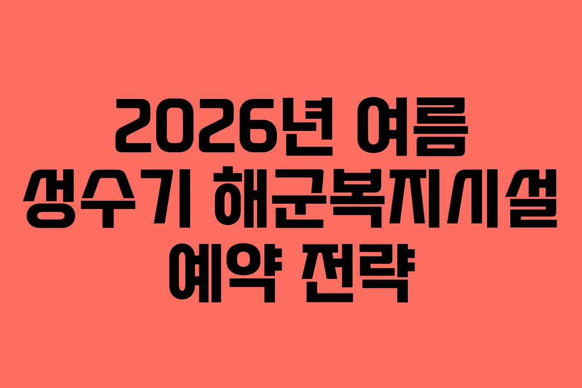 2026년 여름 성수기 해군복지시설 예약 전략