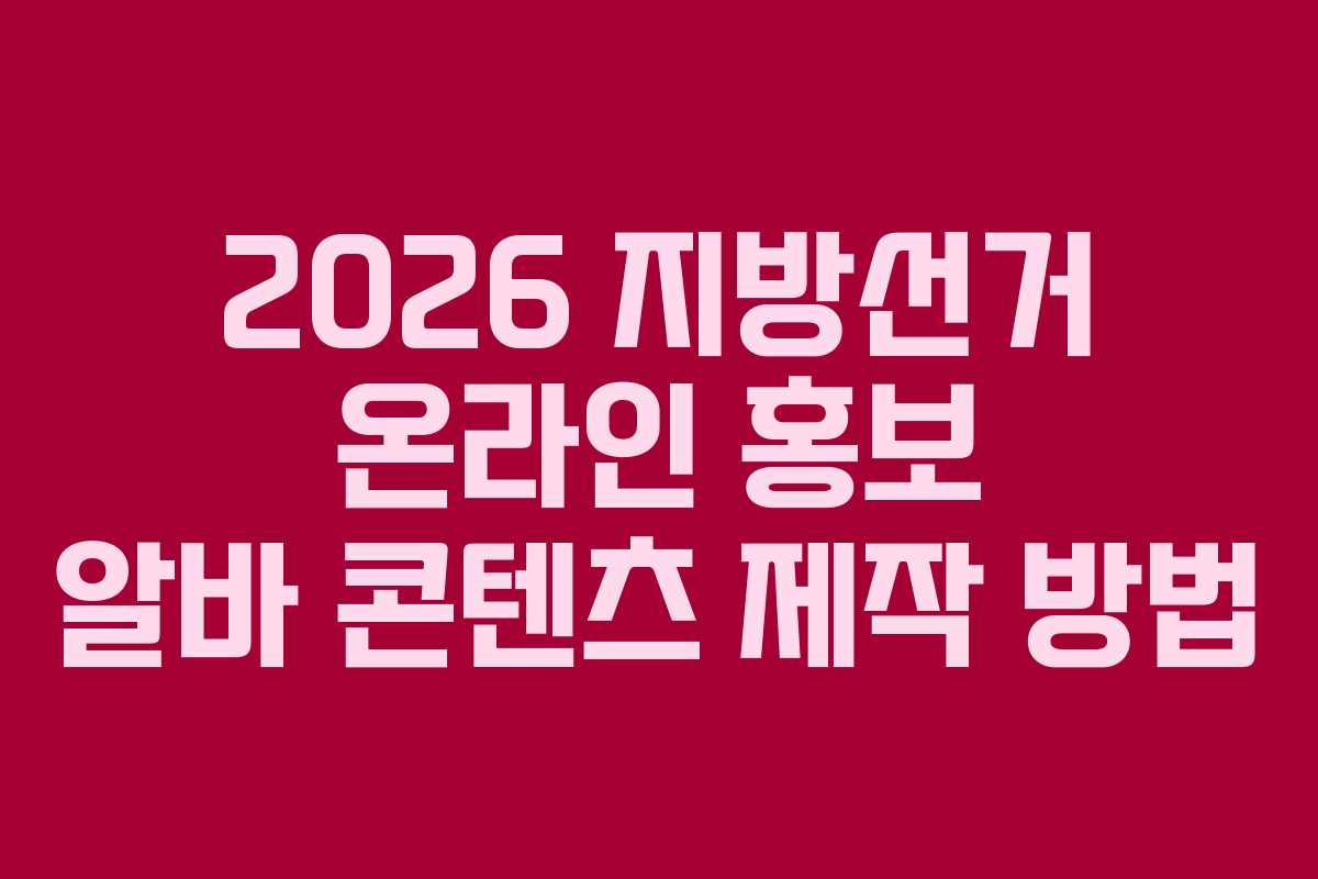 2026 지방선거 온라인 홍보 알바 콘텐츠 제작 방법