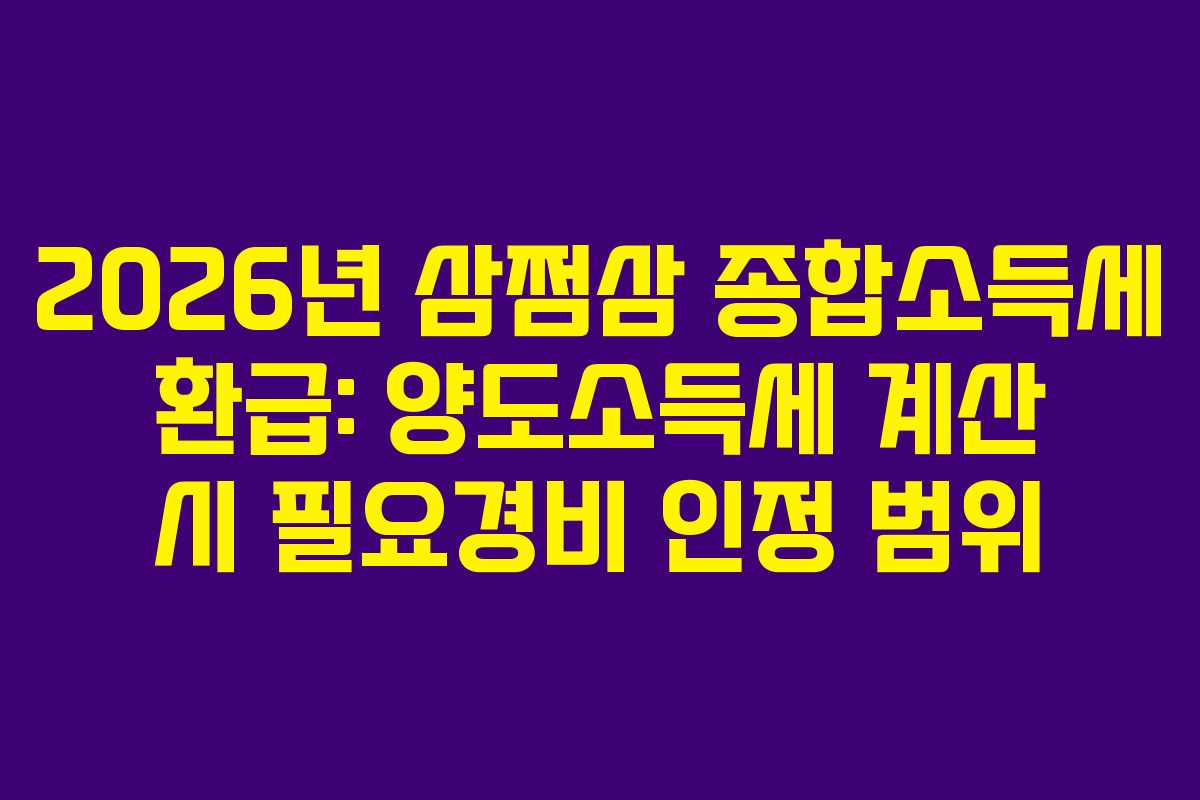 2026년 삼쩜삼 종합소득세 환급: 양도소득세 계산 시 필요경비 인정 범위