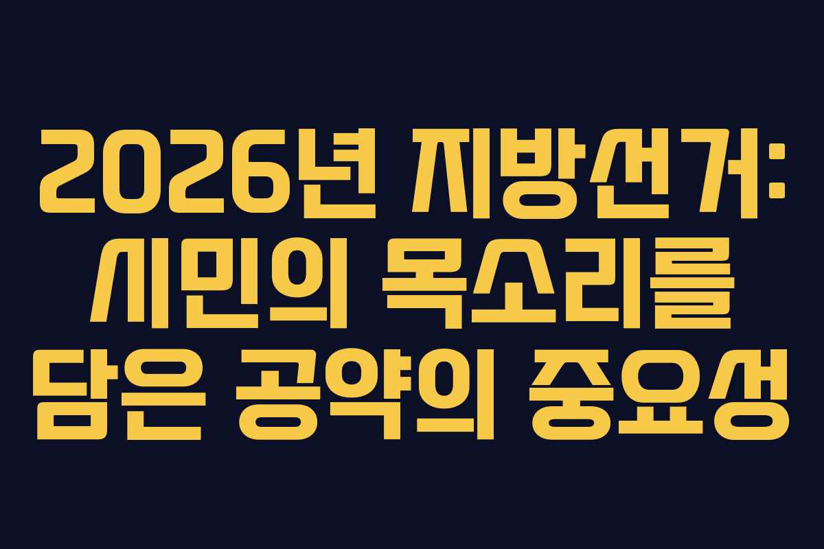 2026년 지방선거: 시민의 목소리를 담은 공약의 중요성