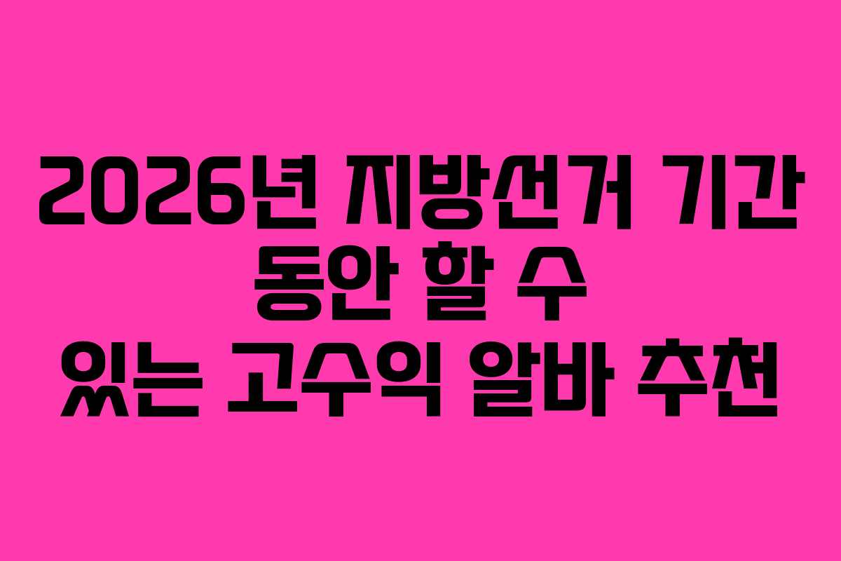 2026년 지방선거 기간 동안 할 수 있는 고수익 알바 추천
