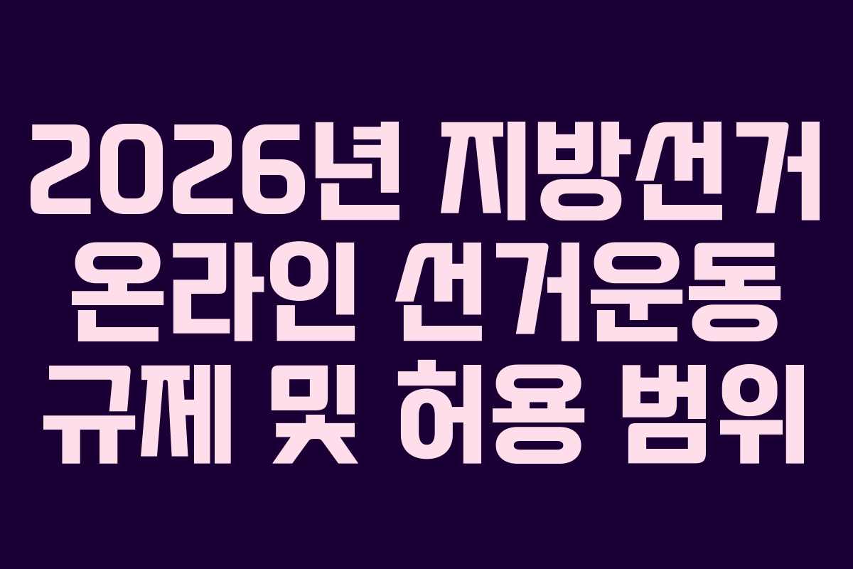 2026년 지방선거 온라인 선거운동 규제 및 허용 범위