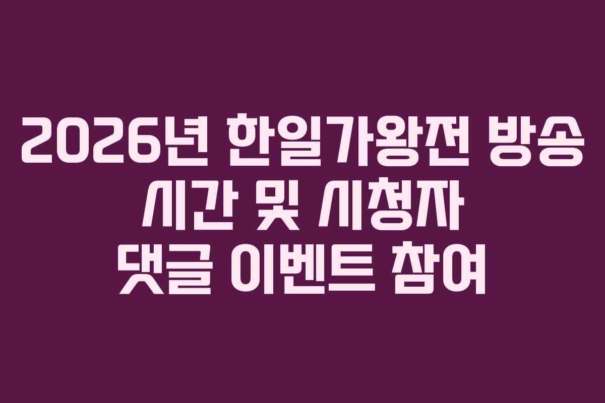 2026년 한일가왕전 방송 시간 및 시청자 댓글 이벤트 참여 2026년 한일가왕전 방송 시간 및 시청자 댓글 이벤트 참여
