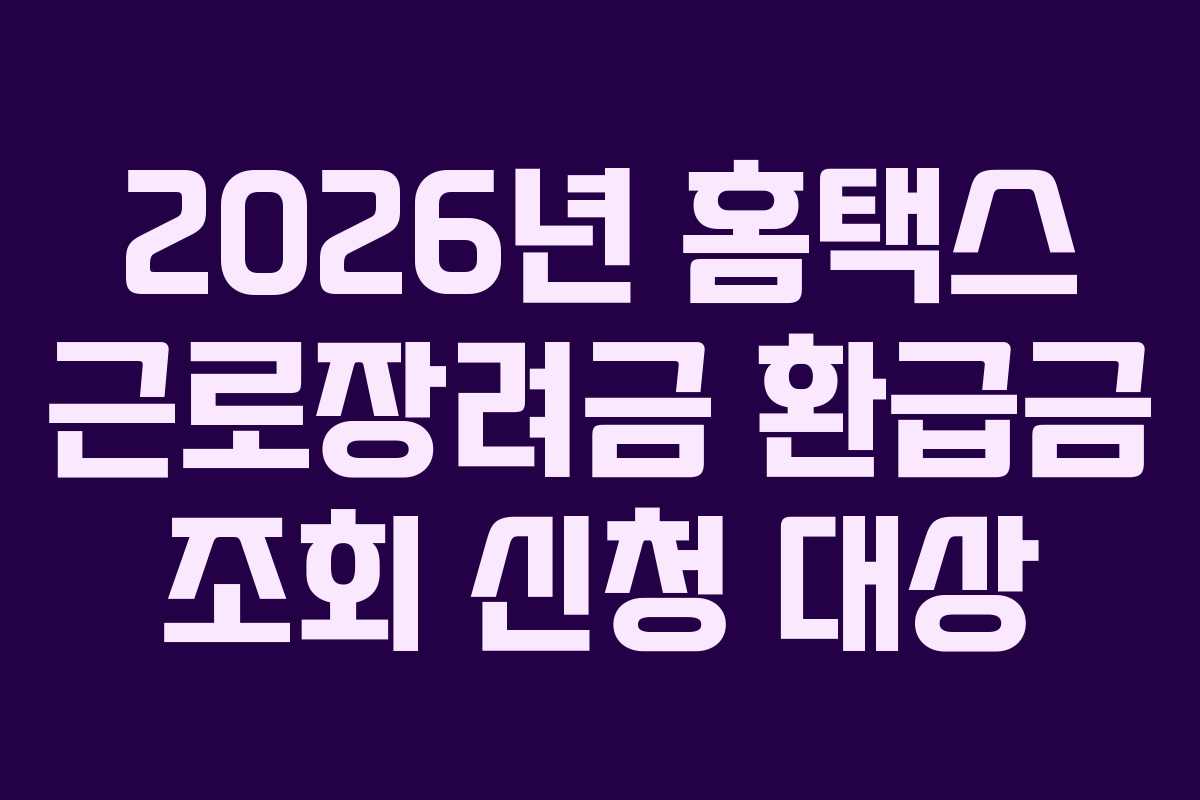 2026년 홈택스 근로장려금 환급금 조회 신청 대상 2026년 홈택스 근로장려금 환급금 조회 신청 대상