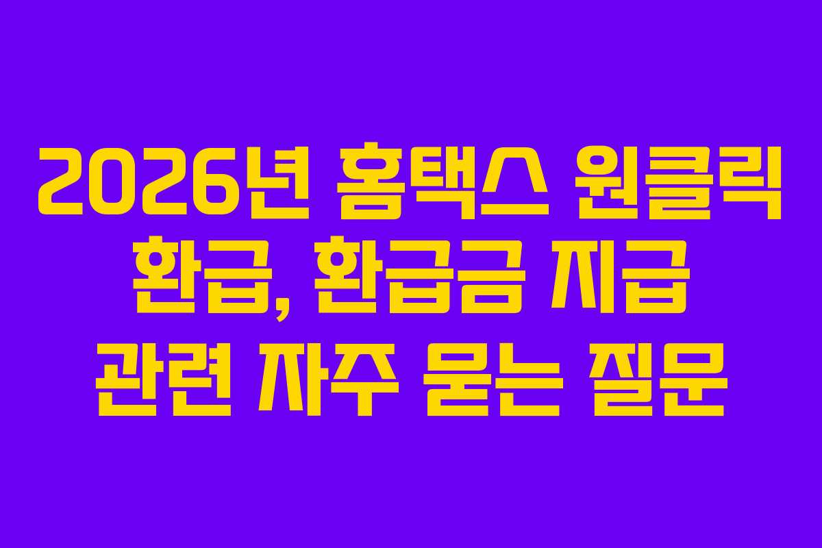 2026년 홈택스 원클릭 환급, 환급금 지급 관련 자주 묻는 질문