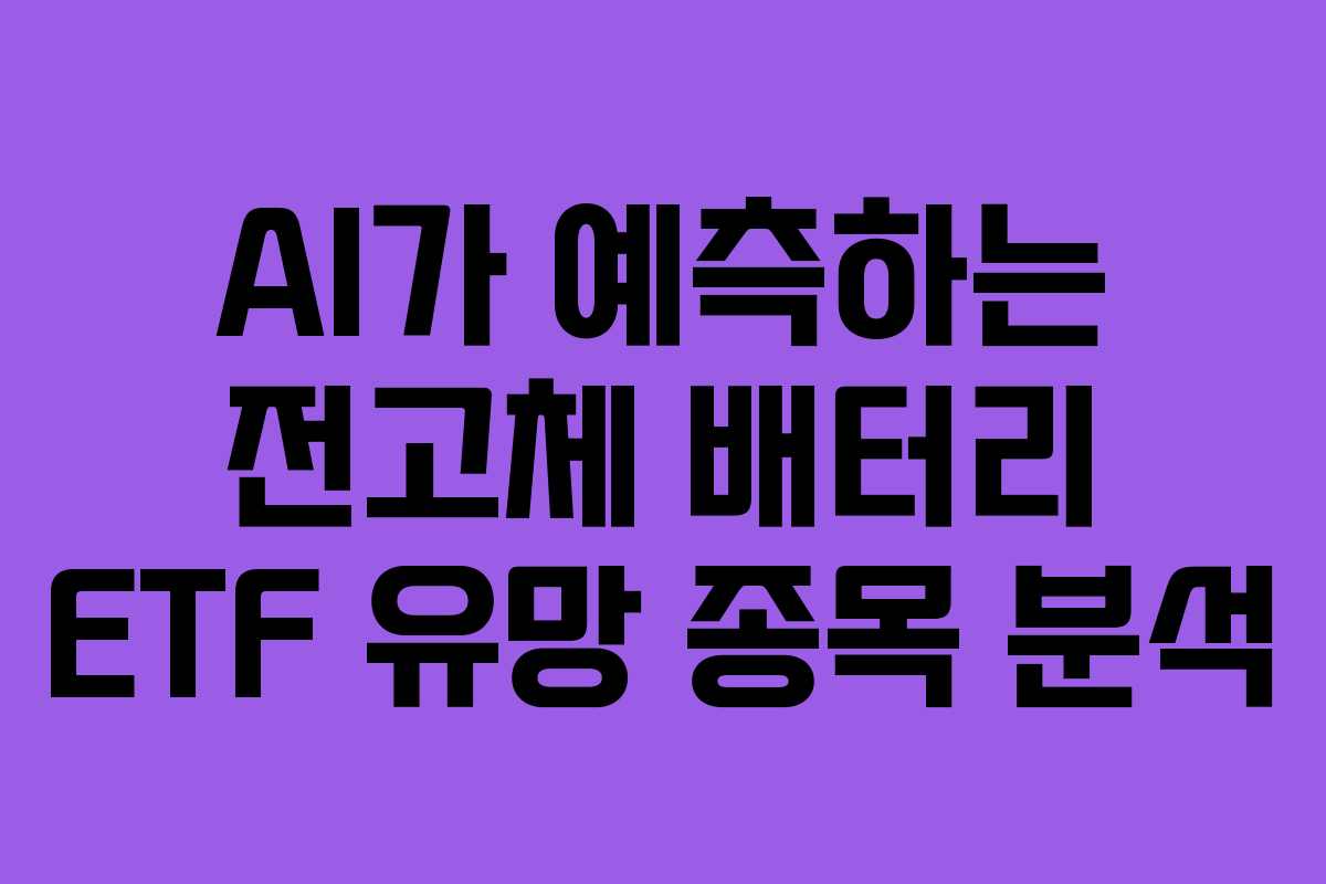 AI가 예측하는 전고체 배터리 ETF 유망 종목 분석