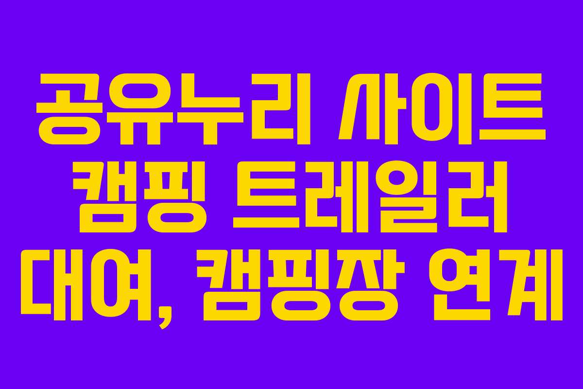 공유누리 사이트 캠핑 트레일러 대여, 캠핑장 연계