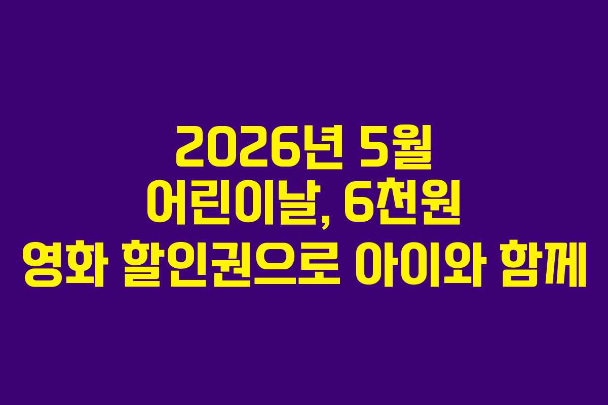 2026년 5월 어린이날, 6천원 영화 할인권으로 아이와 함께