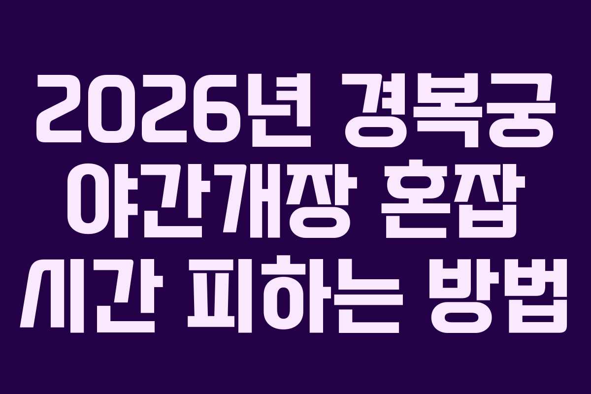 2026년 경복궁 야간개장 혼잡 시간 피하는 방법