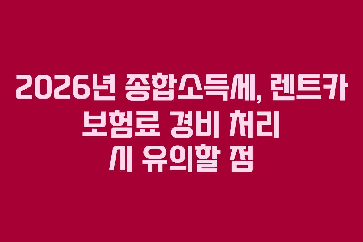 2026년 종합소득세, 렌트카 보험료 경비 처리 시 유의할 점