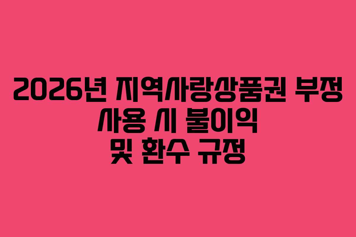 2026년 지역사랑상품권 부정 사용 시 불이익 및 환수 규정 2026년 지역사랑상품권 부정 사용 시 불이익 및 환수 규정