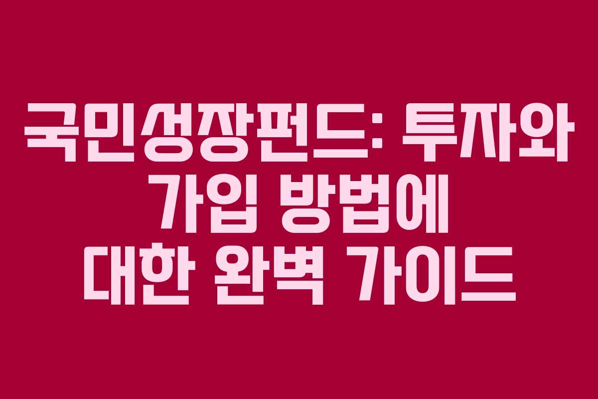 국민성장펀드: 투자와 가입 방법에 대한 완벽 가이드