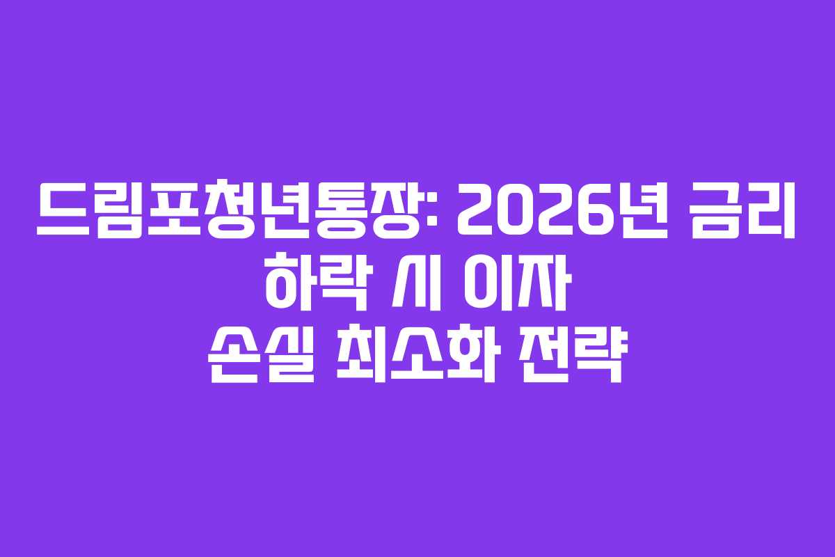 드림포청년통장: 2026년 금리 하락 시 이자 손실 최소화 전략